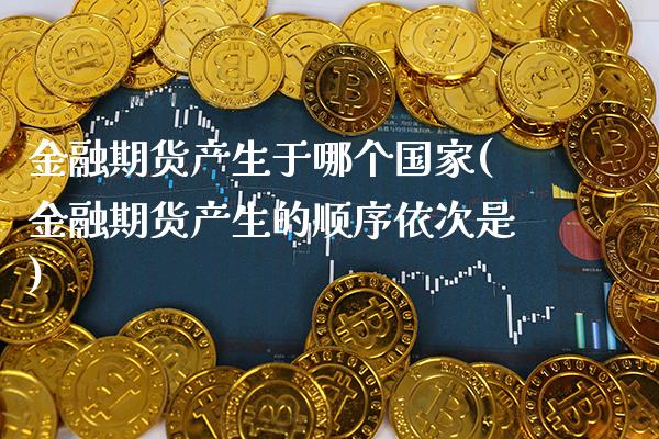 金融期货产生于哪个国家(金融期货产生的顺序依次是) (https://www.njaxzs.com/) 内盘期货 第1张