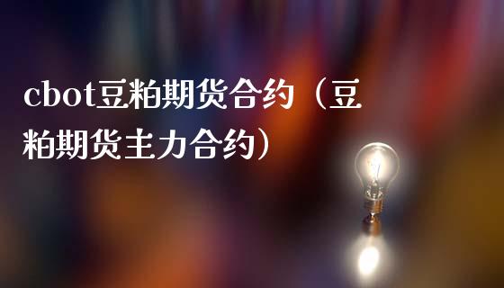 cbot豆粕期货合约（豆粕期货主力合约） (https://www.njaxzs.com/) 期货直播间 第1张