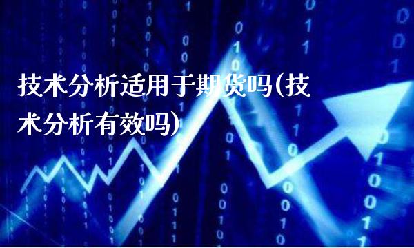 技术分析适用于期货吗(技术分析有效吗) (https://www.njaxzs.com/) 期货行情 第1张