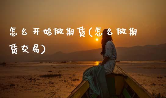 怎么开始做期货(怎么做期货交易) (https://www.njaxzs.com/) 期货直播间 第1张