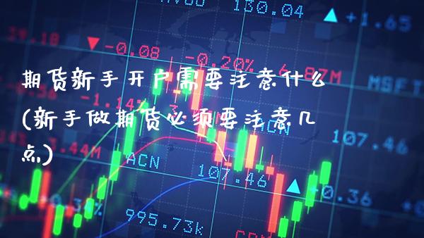 期货新手开户需要注意什么(新手做期货必须要注意几点) (https://www.njaxzs.com/) 内盘期货 第1张