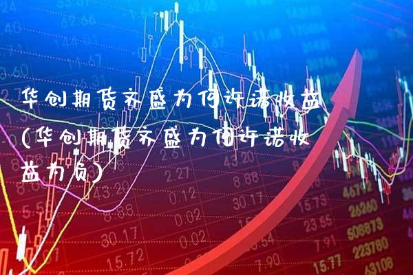 华创期货齐盛为何许诺收益(华创期货齐盛为何许诺收益为负) (https://www.njaxzs.com/) 期货投资 第1张