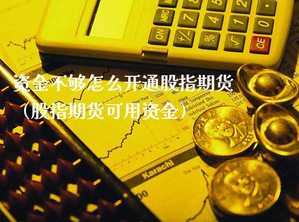 资金不够怎么开通股指期货（股指期货可用资金） (https://www.njaxzs.com/) 期货直播间 第1张