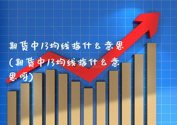 期货中13均线指什么意思(期货中13均线指什么意思呀) (https://www.njaxzs.com/) 期货投资 第1张