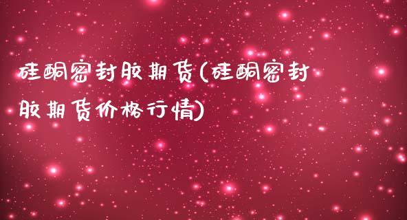 硅酮密封胶期货(硅酮密封胶期货行情) (https://www.njaxzs.com/) 黄金期货 第1张