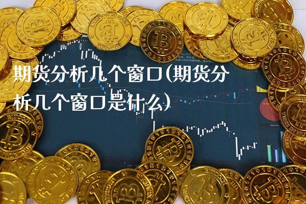 期货分析几个窗口(期货分析几个窗口是什么) (https://www.njaxzs.com/) 期货行情 第1张