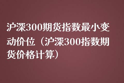 沪深300期货指数最小变动价位（沪深300指数期货计算） (https://www.njaxzs.com/) 期货直播间 第1张