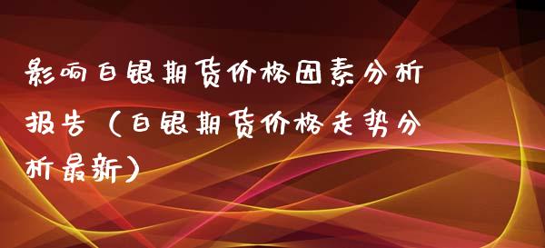 影响白银期货因素分析报告（白银期货走势分析最新） (https://www.njaxzs.com/) 期货行情 第1张