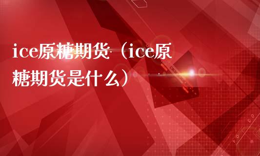 ice原糖期货（ice原糖期货是什么） (https://www.njaxzs.com/) 期货直播间 第1张