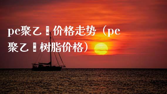 pe聚乙烯走势（pe聚乙烯树脂） (https://www.njaxzs.com/) 期货直播间 第1张