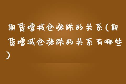期货增减仓涨跌的关系(期货增减仓涨跌的关系有哪些) (https://www.njaxzs.com/) 期货直播间 第1张