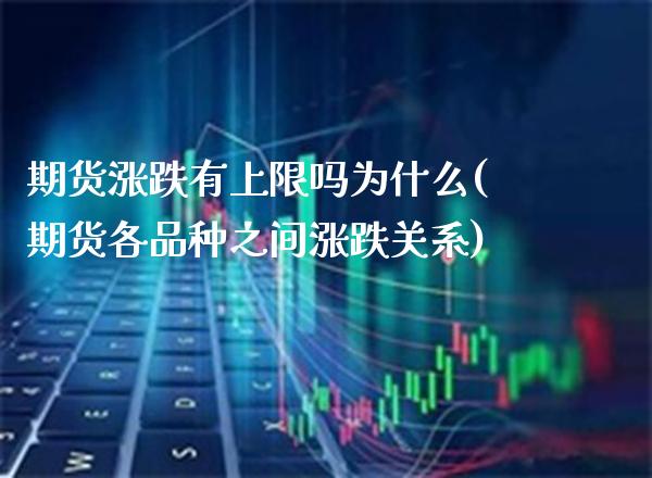 期货涨跌有上限吗为什么(期货各品种之间涨跌关系) (https://www.njaxzs.com/) 期货投资 第1张