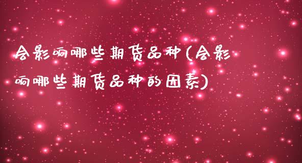 会影响哪些期货品种(会影响哪些期货品种的因素) (https://www.njaxzs.com/) 内盘期货 第1张