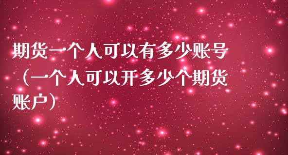 期货一个人可以有多少账号（一个人可以开多少个期货账户） (https://www.njaxzs.com/) 期货直播间 第1张