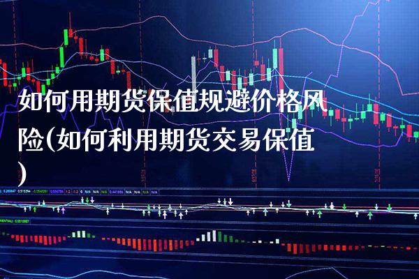 如何用期货保值规避价格风险(如何利用期货交易保值) (https://www.njaxzs.com/) 原油期货 第1张