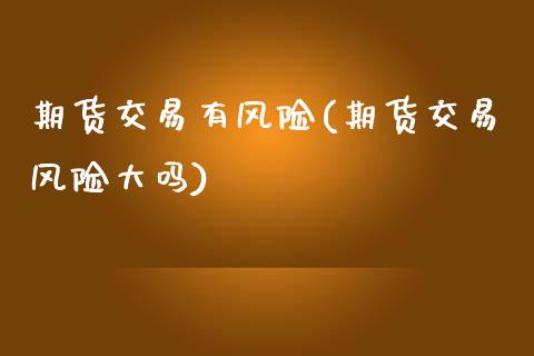 期货交易有风险(期货交易风险大吗) (https://www.njaxzs.com/) 期货开户 第1张