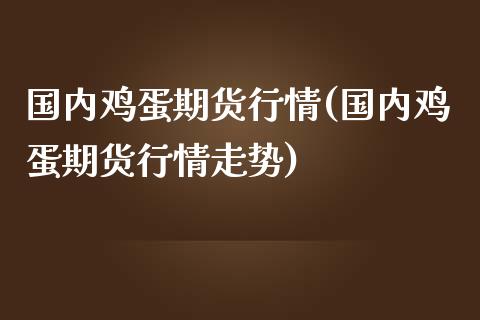 国内鸡蛋期货行情(国内鸡蛋期货行情走势) 原油期货 第1张-爱新财经 国内鸡蛋期货行情(国内鸡蛋期货行情走势) (https://www.njaxzs.com/) 原油期货 第1张