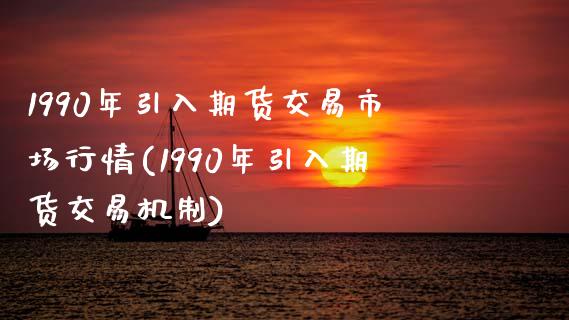 1990年引入期货交易市场行情(1990年引入期货交易机制) (https://www.njaxzs.com/) 黄金期货 第1张