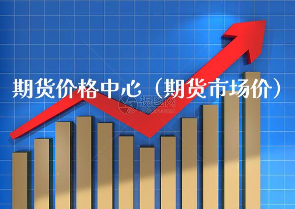 期货中心（期货市场价） (https://www.njaxzs.com/) 期货开户 第1张