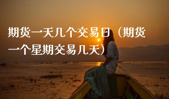 期货一天几个交易日（期货一个星期交易几天） (https://www.njaxzs.com/) 期货直播间 第1张