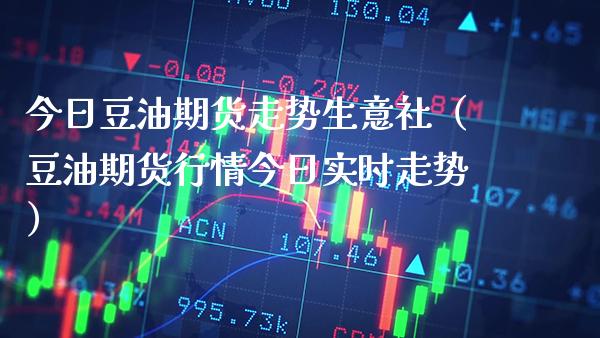 今日豆油期货走势生意社(豆油期货行情今日实时走势) 期货行情 第1张-爱新财经 今日豆油期货走势生意社(豆油期货行情今日实时走势) (https://www.njaxzs.com/) 期货行情 第1张