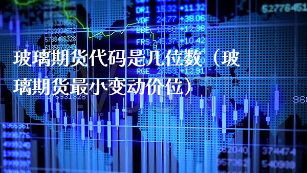 玻璃期货代码是几位数（玻璃期货最小变动价位） (https://www.njaxzs.com/) 内盘期货 第1张