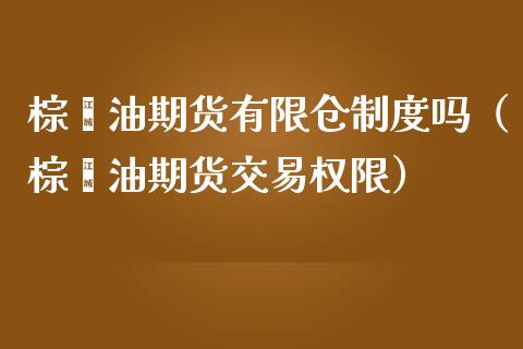 棕榈油期货有限仓制度吗（棕榈油期货交易权限） (https://www.njaxzs.com/) 原油期货 第1张