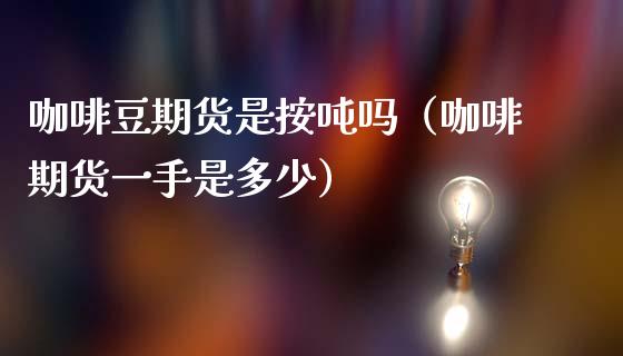 咖啡豆期货是按吗（咖啡期货一手是多少） (https://www.njaxzs.com/) 期货直播间 第1张