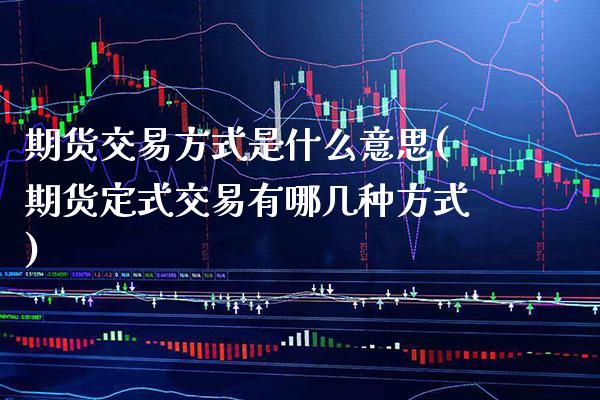 期货交易方式是什么意思(期货定式交易有哪几种方式) (https://www.njaxzs.com/) 黄金期货 第1张