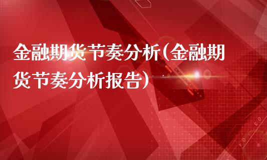金融期货节奏分析(金融期货节奏分析报告) (https://www.njaxzs.com/) 黄金期货 第1张