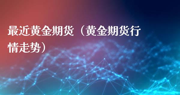 最近黄金期货（黄金期货行情走势） (https://www.njaxzs.com/) 期货直播间 第1张