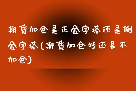 期货加仓是正金字塔还是倒金字塔(期货加仓好还是不加仓) (https://www.njaxzs.com/) 内盘期货 第1张