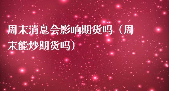 周末消息会影响期货吗（周末能炒期货吗） (https://www.njaxzs.com/) 期货行情 第1张