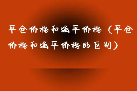 平仓和强平（平仓和强平的区别） (https://www.njaxzs.com/) 期货开户 第1张
