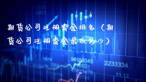 期货公司注册资金排名（期货公司注册资金最低多少） (https://www.njaxzs.com/) 期货行情 第1张