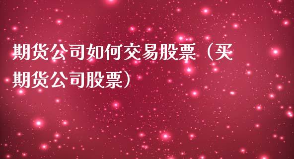 期货公司如何交易股票（买期货公司股票） (https://www.njaxzs.com/) 期货直播间 第1张