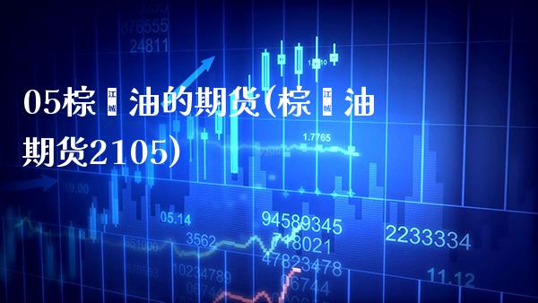 05棕榈油的期货(棕榈油期货2105) (https://www.njaxzs.com/) 期货开户 第1张