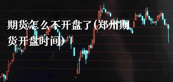 期货怎么不开盘了(郑州期货开盘时间) (https://www.njaxzs.com/) 原油期货 第1张