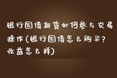 银行国债期货如何参与交易操作(银行国债怎么购买?收益怎么样) (https://www.njaxzs.com/) 内盘期货 第1张