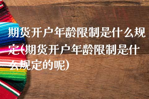 期货开户年龄是什么规定(期货开户年龄是什么规定的呢) (https://www.njaxzs.com/) 黄金期货 第1张