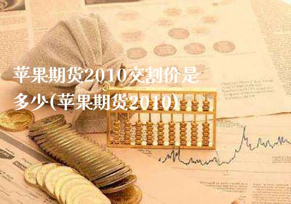 苹果期货2010交割价是多少(苹果期货2010) (https://www.njaxzs.com/) 黄金期货 第1张