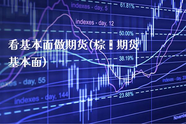 看基本面做期货(棕榈期货基本面) (https://www.njaxzs.com/) 期货直播间 第1张