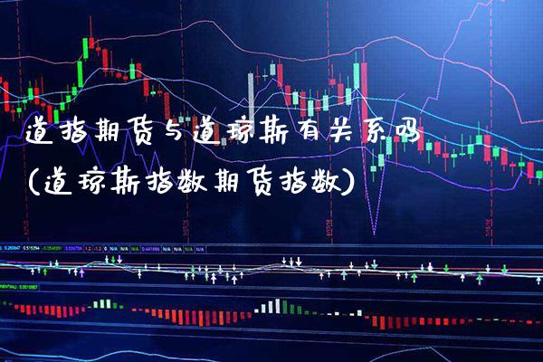 道指期货与道琼斯有关系吗(道琼斯指数期货指数) (https://www.njaxzs.com/) 期货直播间 第1张