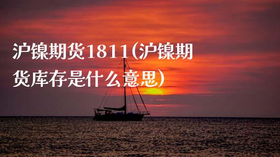 沪镍期货1811(沪镍期货库存是什么意思) (https://www.njaxzs.com/) 黄金期货 第1张