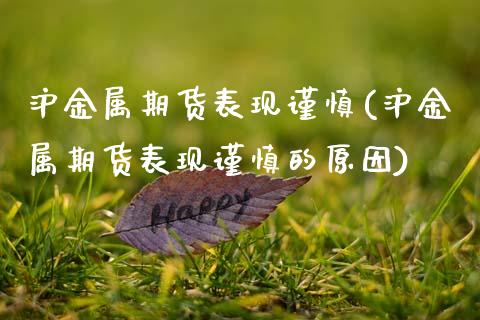 沪金属期货表现谨慎(沪金属期货表现谨慎的原因) (https://www.njaxzs.com/) 黄金期货 第1张