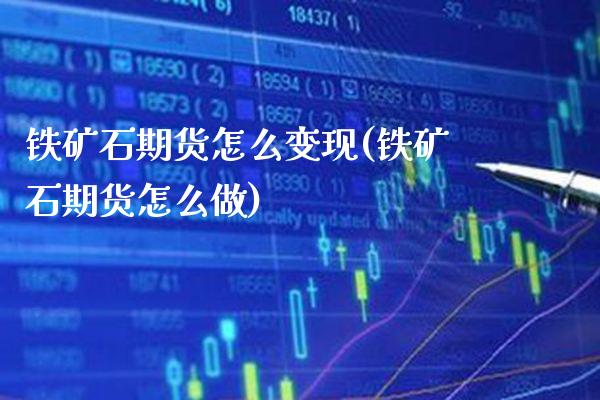 铁矿石期货怎么变现(铁矿石期货怎么做) (https://www.njaxzs.com/) 期货开户 第1张