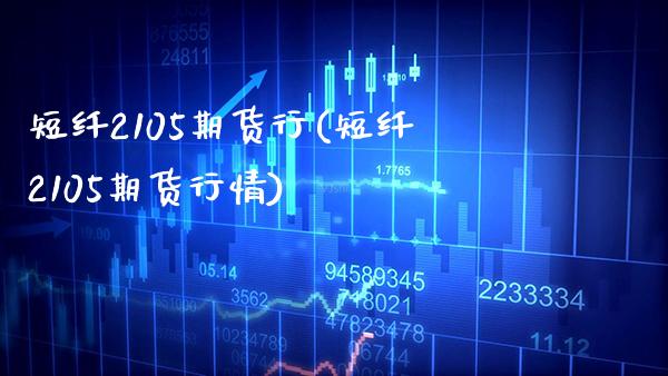 短纤2105期货行(短纤2105期货行情) (https://www.njaxzs.com/) 期货行情 第1张