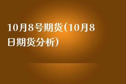 10月8号期货(10月8日期货分析) (https://www.njaxzs.com/) 黄金期货 第1张