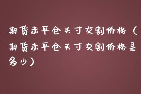 期货未平仓头寸交割（期货未平仓头寸交割是多少） (https://www.njaxzs.com/) 期货行情 第1张