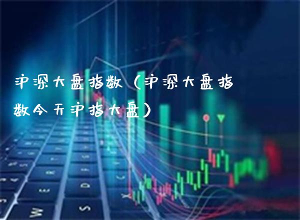 沪深大盘指数(沪深大盘指数今天沪指大盘) 黄金期货 第1张-爱新财经 沪深大盘指数(沪深大盘指数今天沪指大盘) (https://www.njaxzs.com/) 黄金期货 第1张